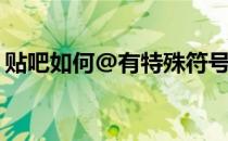 贴吧如何@有特殊符号的人(贴吧能用的符号)