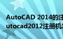 AutoCAD 2014的注册机使用详细教程 图(autocad2012注册机怎么用啊)