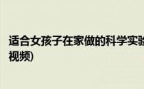 适合女孩子在家做的科学实验(适合女孩子在家做的科学实验视频)