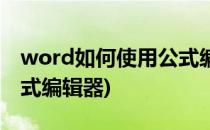 word如何使用公式编辑器(word里怎么用公式编辑器)