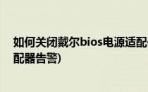 如何关闭戴尔bios电源适配器警告(戴尔笔记本bios电源适配器告警)