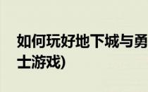 如何玩好地下城与勇士(如何玩好地下城与勇士游戏)