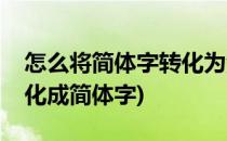 怎么将简体字转化为繁体字(如何把繁体字转化成简体字)