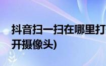 抖音扫一扫在哪里打开(抖音扫一扫在哪里打开摄像头)