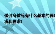 做健身教练有什么基本的要求?(做健身教练有什么基本的要求和要求)