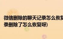 微信删除的聊天记录怎么恢复恢复微信聊天记录(微信聊天记录删除了怎么恢复呀)