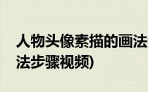 人物头像素描的画法步骤(人物头像素描的画法步骤视频)