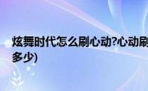 炫舞时代怎么刷心动?心动刷取攻略(炫舞时代刷心动一天刷多少)