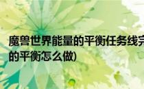 魔兽世界能量的平衡任务线完成方法(魔兽世界神器任务能量的平衡怎么做)