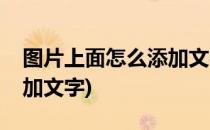 图片上面怎么添加文字(手机图片上面怎么添加文字)