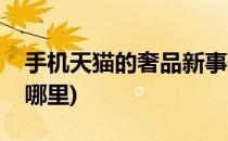 手机天猫的奢品新事件在哪打开(天猫奢品在哪里)