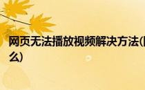 网页无法播放视频解决方法(网页无法播放视频解决方法是什么)