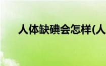 人体缺碘会怎样(人体缺碘会怎样生物)