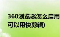 360浏览器怎么启用快剪辑(360极速浏览器可以用快剪辑)