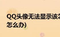 QQ头像无法显示该怎么办(qq不能显示头像怎么办)