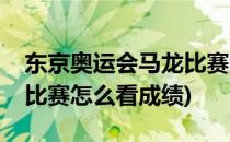 东京奥运会马龙比赛怎么看(东京奥运会马龙比赛怎么看成绩)