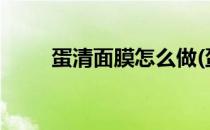 蛋清面膜怎么做(蛋清面膜怎么做?)