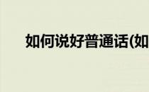 如何说好普通话(如何说好普通话技巧)