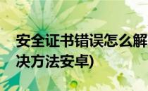 安全证书错误怎么解决(安全证书错误怎么解决方法安卓)