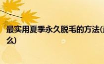 最实用夏季永久脱毛的方法(最实用夏季永久脱毛的方法是什么)