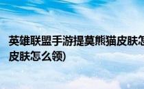 英雄联盟手游提莫熊猫皮肤怎么获得(英雄联盟手游提莫熊猫皮肤怎么领)