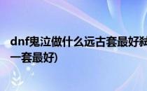 dnf鬼泣做什么远古套最好弑魂远古套攻略(鬼泣远古套装哪一套最好)