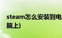steam怎么安装到电脑(steam怎么安装到电脑上)
