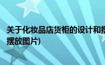 关于化妆品店货柜的设计和摆放(关于化妆品店货柜的设计和摆放图片)