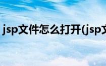 jsp文件怎么打开(jsp文件怎么打开方式手机)