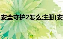安全守护2怎么注册(安全守护2怎么注册不了)