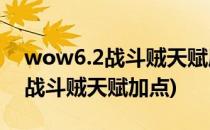 wow6.2战斗贼天赋属性输出手法(魔兽世界战斗贼天赋加点)