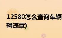 12580怎么查询车辆违章(12580如何查询车辆违章)