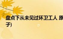 盘点下从未见过环卫工人 原来他们这么美…(环卫工人的句子)
