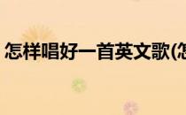 怎样唱好一首英文歌(怎样唱好一首英文歌曲)