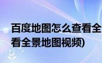 百度地图怎么查看全景地图(百度地图怎么查看全景地图视频)