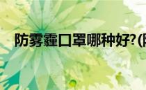 防雾霾口罩哪种好?(防雾霾口罩哪种好用)