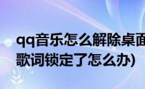 qq音乐怎么解除桌面歌词锁定(QQ音乐桌面歌词锁定了怎么办)