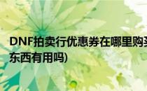 DNF拍卖行优惠券在哪里购买有什么用(dnf拍卖行优惠券买东西有用吗)