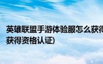 英雄联盟手游体验服怎么获得资格(英雄联盟手游体验服怎么获得资格认证)