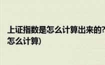 上证指数是怎么计算出来的?(上证指数是什么意思 上证指数怎么计算)