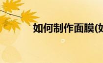 如何制作面膜(如何制作面膜泥)