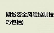 期货资金风险控制技巧(期货资金风险控制技巧包括)