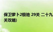 保卫萝卜2极地 29关 二十九 关 金萝卜攻略(保卫萝卜2第29关攻略)