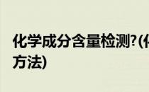 化学成分含量检测?(化学成分含量检测有什么方法)