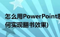 怎么用PowerPoint制作翻书切换效果(ppt如何实现翻书效果)