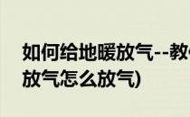 如何给地暖放气--教你几招放气的技巧(地暖放气怎么放气)