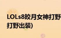LOLs8皎月女神打野符文(英雄联盟皎月女神打野出装)