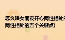 怎么哄女朋友开心两性相处的五个关键(怎么哄女朋友开心?两性相处的五个关键点)