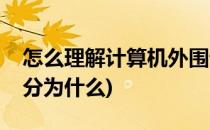 怎么理解计算机外围设备(计算机的外围设备分为什么)