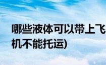 哪些液体可以带上飞机(哪些液体可以带上飞机不能托运)